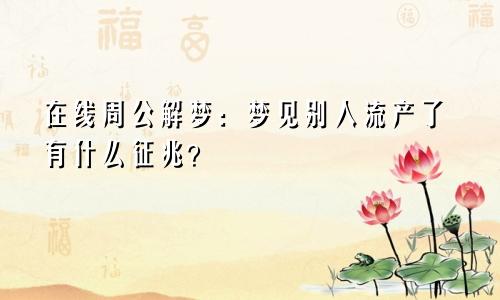 在线周公解梦：梦见别人流产了有什么征兆？