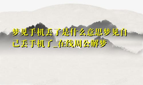 梦见手机丢了是什么意思梦见自己丢手机了_在线周公解梦