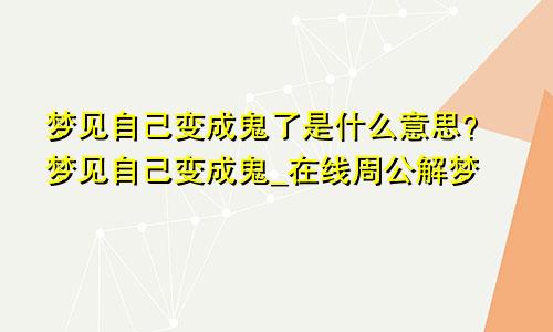 梦见自己变成鬼了是什么意思？梦见自己变成鬼_在线周公解梦