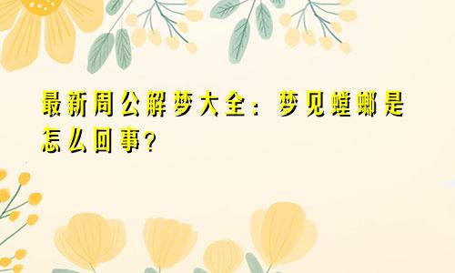 最新周公解梦大全：梦见螳螂是怎么回事？