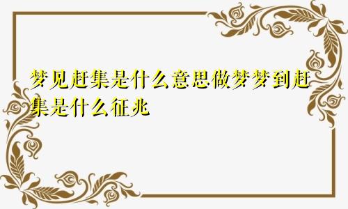 梦见赶集是什么意思做梦梦到赶集是什么征兆