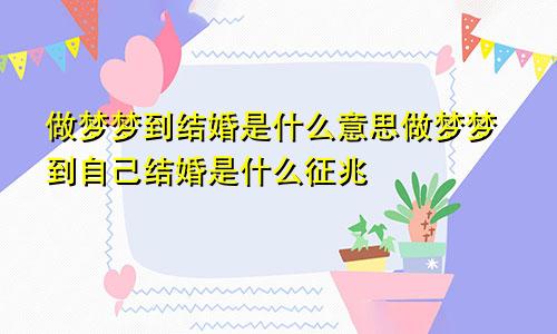 做梦梦到结婚是什么意思做梦梦到自己结婚是什么征兆