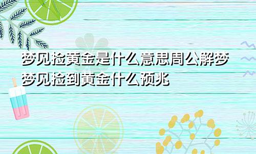 梦见捡黄金是什么意思周公解梦梦见捡到黄金什么预兆