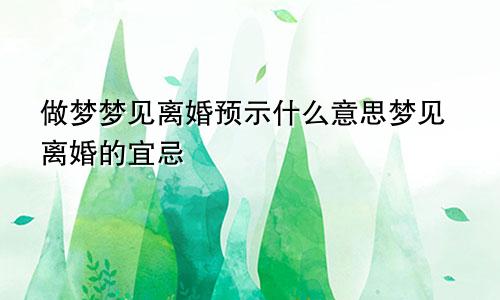 做梦梦见离婚预示什么意思梦见离婚的宜忌