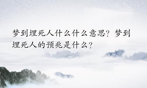 梦到埋死人什么什么意思？梦到埋死人的预兆是什么？