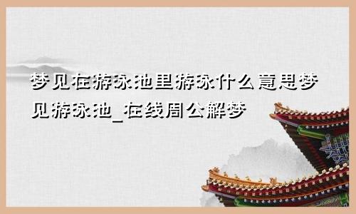 梦见在游泳池里游泳什么意思梦见游泳池_在线周公解梦