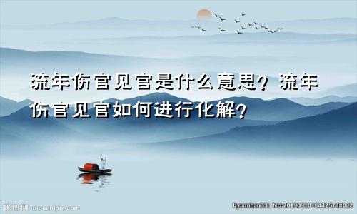 流年伤官见官是什么意思？流年伤官见官如何进行化解？