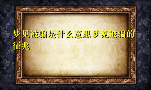 梦见被骗是什么意思梦见被骗的征兆