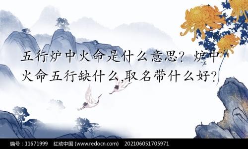 五行炉中火命是什么意思？炉中火命五行缺什么,取名带什么好？