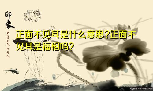 正面不见耳是什么意思?正面不见耳是福相吗?