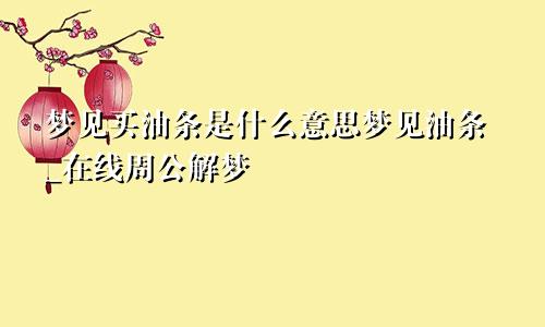 梦见买油条是什么意思梦见油条_在线周公解梦