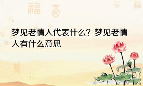 梦见老情人代表什么？梦见老情人有什么意思