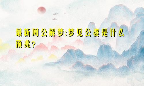 最新周公解梦:梦见公婆是什么预兆？