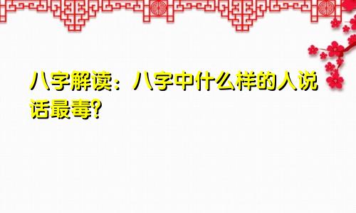 八字解读：八字中什么样的人说话最毒？