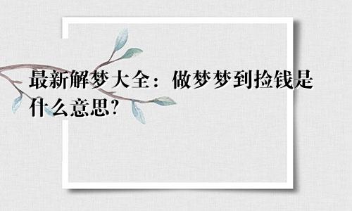 最新解梦大全：做梦梦到捡钱是什么意思？