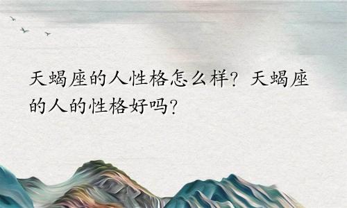 天蝎座的人性格怎么样？天蝎座的人的性格好吗？