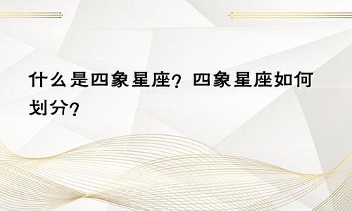 什么是四象星座？四象星座如何划分？