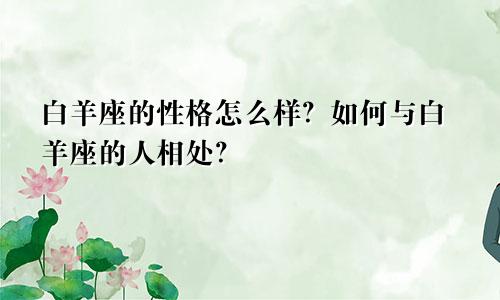 白羊座的性格怎么样？如何与白羊座的人相处？