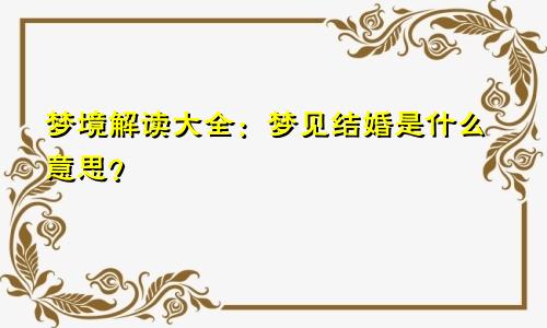 梦境解读大全：梦见结婚是什么意思？