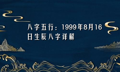 八字五行：1999年8月16日生辰八字详解