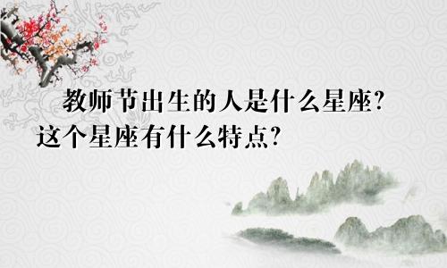 ​教师节出生的人是什么星座？这个星座有什么特点？