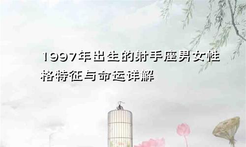 1997年出生的射手座男女性格特征与命运详解