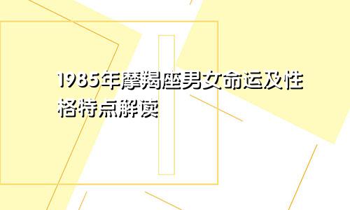 1985年摩羯座男女命运及性格特点解读