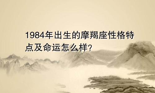 1984年出生的摩羯座性格特点及命运怎么样？