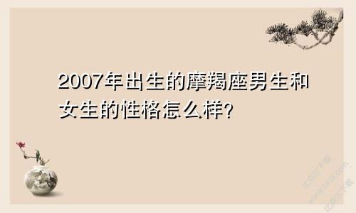 2007年出生的摩羯座男生和女生的性格怎么样？