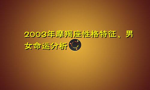 2003年摩羯座性格特征、男女命运分析