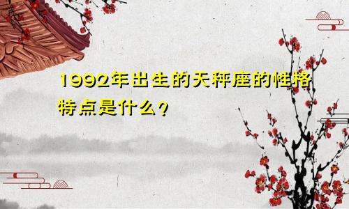 1992年出生的天秤座的性格特点是什么？