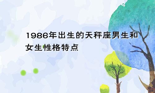 1986年出生的天秤座男生和女生性格特点