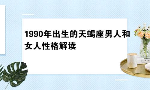 1990年出生的天蝎座男人和女人性格解读