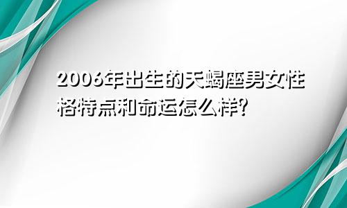 2006年出生的天蝎座男女性格特点和命运怎么样？