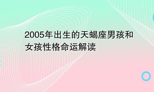 2005年出生的天蝎座男孩和女孩性格命运解读