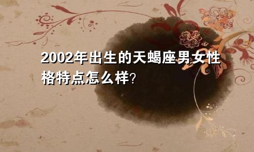 2002年出生的天蝎座男女性格特点怎么样？