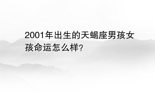 2001年出生的天蝎座男孩女孩命运怎么样？