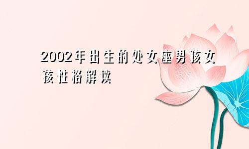 2002年出生的处女座男孩女孩性格解读