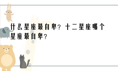 什么星座最自卑？十二星座哪个星座最自卑？