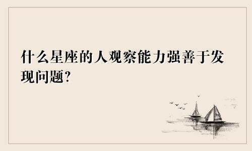 什么星座的人观察能力强善于发现问题？