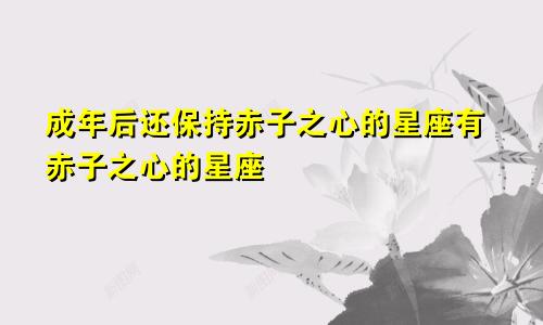 成年后还保持赤子之心的星座有赤子之心的星座