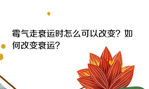 霉气走衰运时怎么可以改变？如何改变衰运？