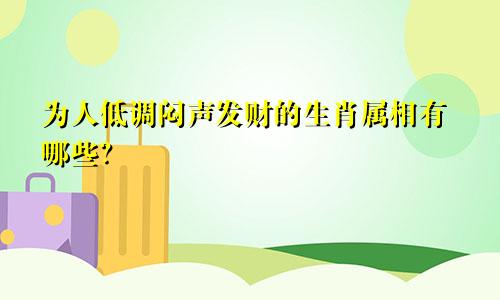 为人低调闷声发财的生肖属相有哪些？