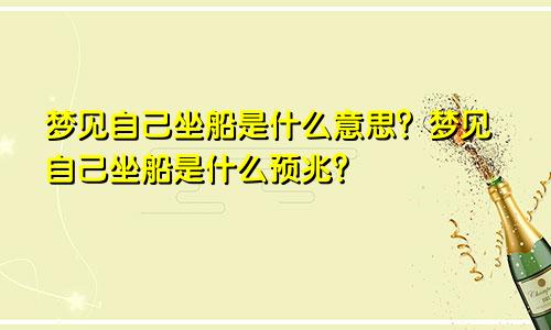 梦见自己坐船是什么意思？梦见自己坐船是什么预兆？