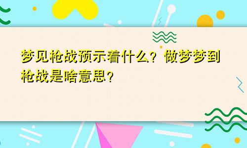 梦见枪战预示着什么？做梦梦到枪战是啥意思？