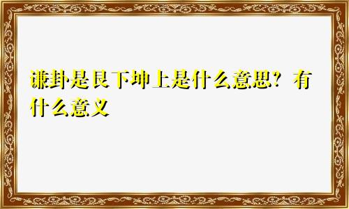 谦卦是艮下坤上是什么意思？有什么意义