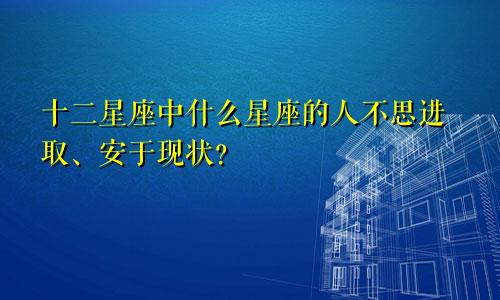 十二星座中什么星座的人不思进取、安于现状？