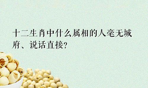 十二生肖中什么属相的人毫无城府、说话直接？