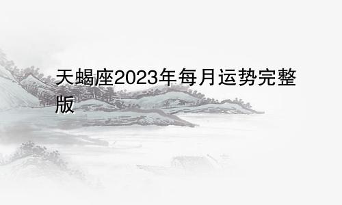 天蝎座2023年每月运势完整版