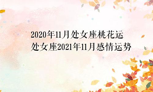 2020年11月处女座桃花运处女座2021年11月感情运势